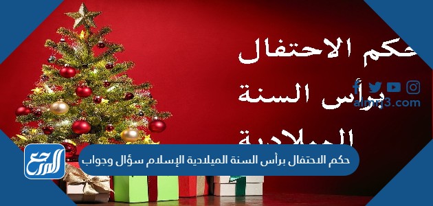 حكم الاحتفال برأس السنة الميلادية الإسلام سؤال وجواب