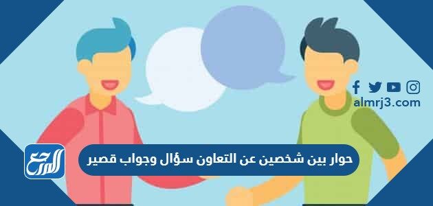 حوار بين شخصين عن التعاون سؤال وجواب قصير