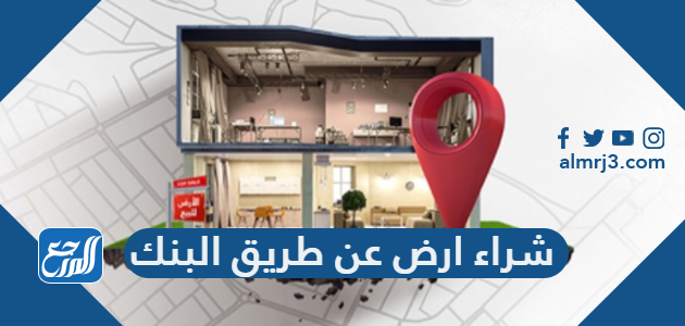 خطوات شراء ارض عن طريق البنك 1443 في السعودية