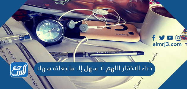 دعاء الاختبار اللهم لا سهل إلا ما جعلته سهلا