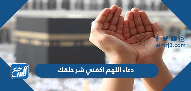 دعاء اللهم اكفني شر خلقك