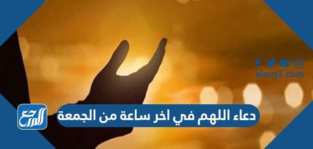 دعاء اللهم في اخر ساعة من الجمعة