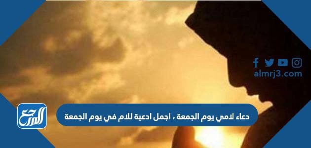 دعاء لامي يوم الجمعة ، اجمل ادعية للام في يوم الجمعة