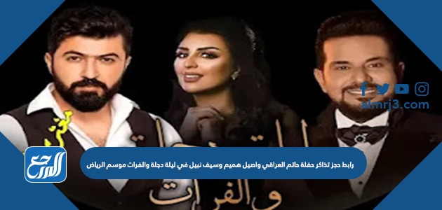 رابط حجز تذاكر حفلة حاتم العراقي واصيل هميم وسيف نبيل في ليلة دجلة والفرات موسم الرياض