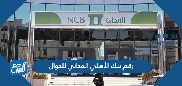 رقم بنك الأهلي المجاني للجوال من داخل المملكة ومن خارجها