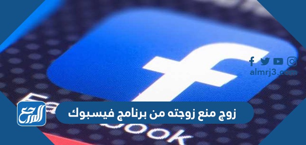 زوج منع زوجته من برنامج فيسبوك