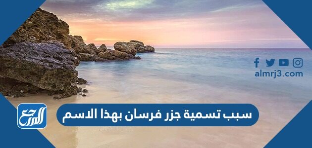 سبب تسمية جزر فرسان بهذا الاسم