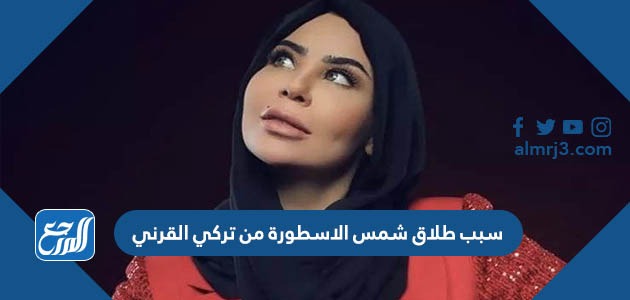 سبب طلاق شمس الاسطورة من تركي القرني