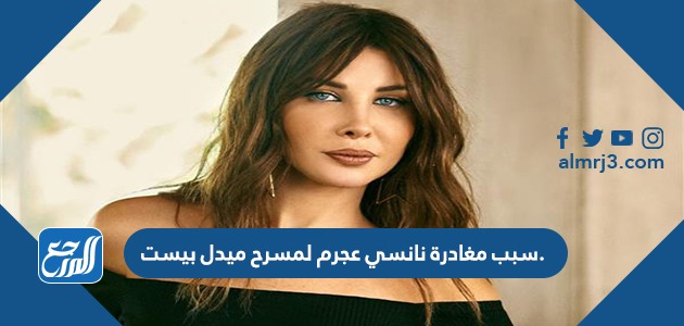 سبب مغادرة نانسي عجرم لمسرح ميدل بيست