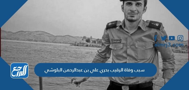 سبب وفاة الرقيب بحري علي بن عبدالرحمن البلوشي