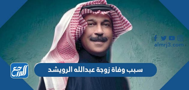 سبب وفاة زوجة عبدالله الرويشد