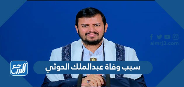 سبب وفاة عبدالملك الحوثي