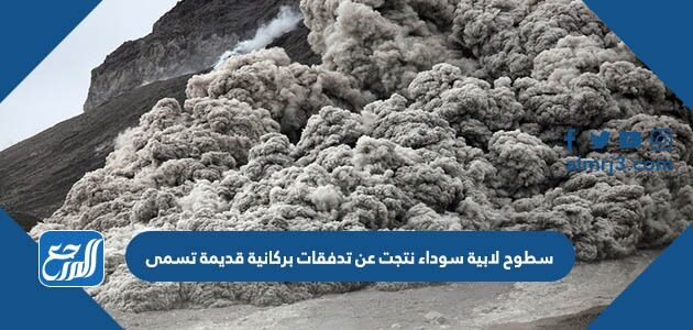 سطوح لابية سوداء نتجت عن تدفقات بركانية قديمة تسمى