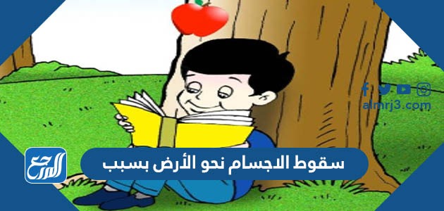 سقوط الاجسام نحو الأرض بسبب