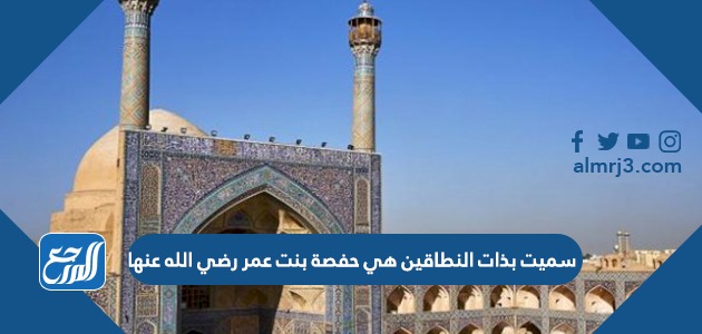 سميت بذات النطاقين هي حفصة بنت عمر رضي الله عنها