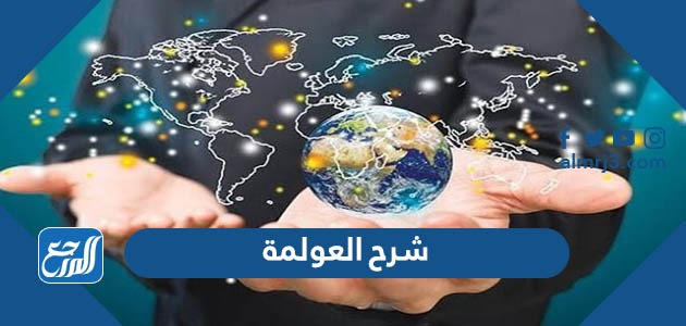 شرح العولمة وتأثيراتها على نشاط الشركات الدولية