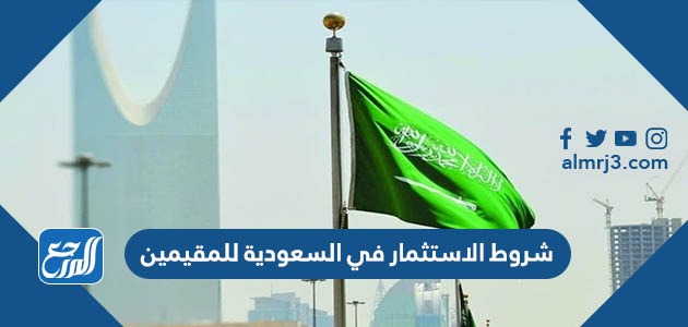 شروط الاستثمار في السعودية للمقيمين