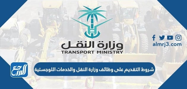 شروط التقديم على وظائف وزارة النقل والخدمات اللوجستية