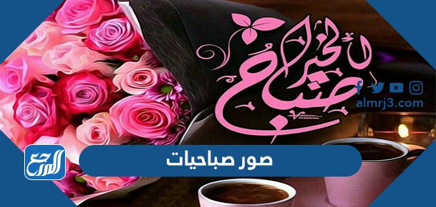 صور صباحيات لأروع المسجات والرسائل الصباحية 2022