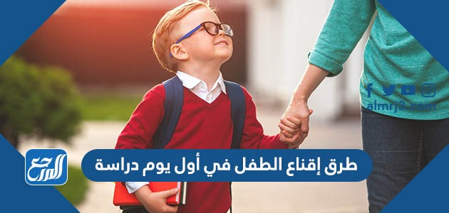طرق إقناع الطفل في أول يوم دراسة