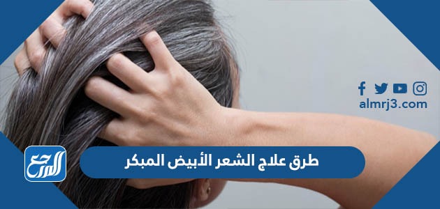طرق علاج الشعر الأبيض المبكر