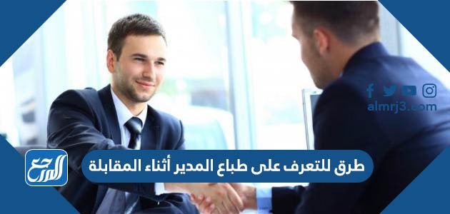 طرق للتعرف على طباع المدير أثناء المقابلة