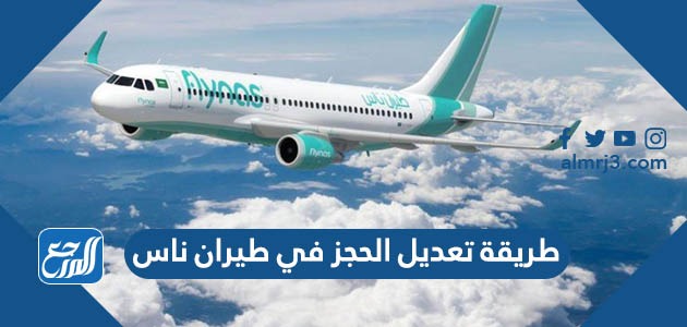 طريقة تعديل الحجز في طيران ناس والشروط المطلوبة 2022