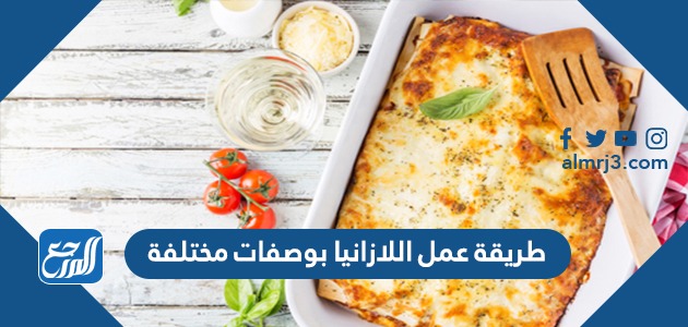 طريقة عمل اللازانيا بوصفات مختلفة