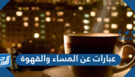 عبارات عن المساء والقهوة 2025 اجمل صور قهوة المساء