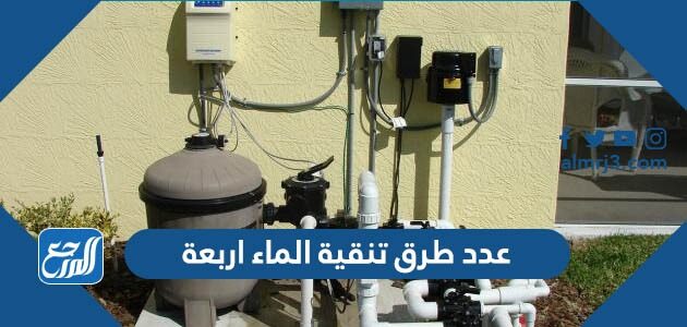 عدد طرق تنقية الماء اربعة عدد طرق تنقية الماء اربعة