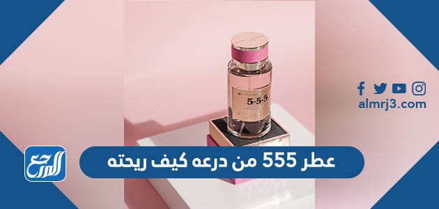 عطر 555 من درعه كيف ريحته