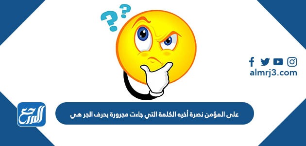 على المؤمن نصرة أخيه الكلمة التي جاءت مجرورة بحرف الجر هي