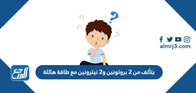 عندما تفقد أنوية الذرات الغير مستقرة 2 بروتون و2 نيترون تسمى جسيمات ألفا