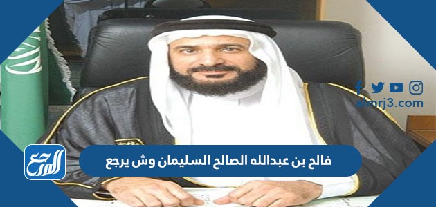 فالح بن عبدالله الصالح السليمان وش يرجع