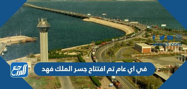 في اي عام تم افتتاح جسر الملك فهد