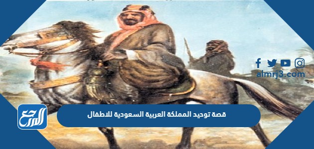 قصة توحيد المملكة العربية السعودية للاطفال