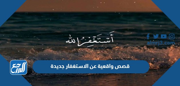 قصص واقعية عن الاستغفار جديدة