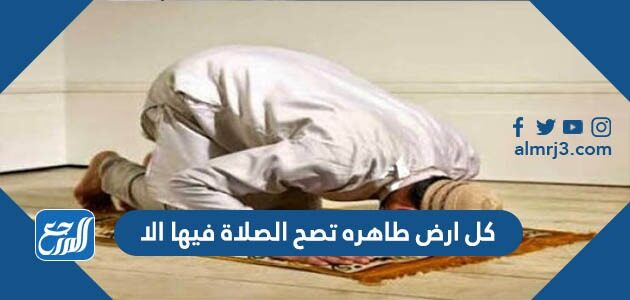 كل ارض طاهره تصح الصلاة فيها الا
