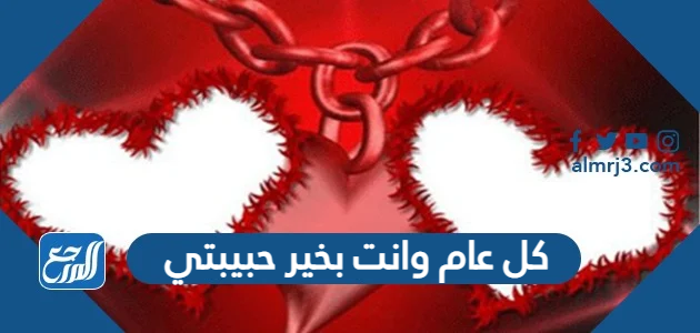 كل عام وانت بخير حبيبتي ، اجمل تهنئة للحبيب 2022