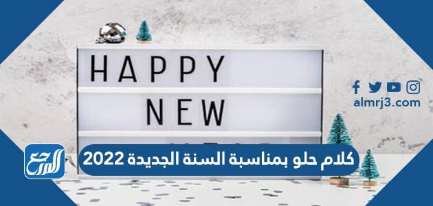كلام حلو بمناسبة السنة الجديدة 2022 واجمل كلمات عن راس السنة الميلادية