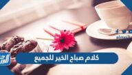 كلام صباح الخير للجميع 2025 , أجمل صور وعبارات صباحية للجميع
