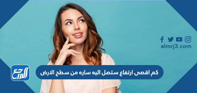 كم اقصى ارتفاع ستصل اليه ساره من سطح الارض