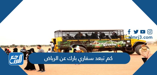 كم تبعد سفاري بارك عن الرياض