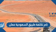 كم تكلفة طريق السعودية عمان