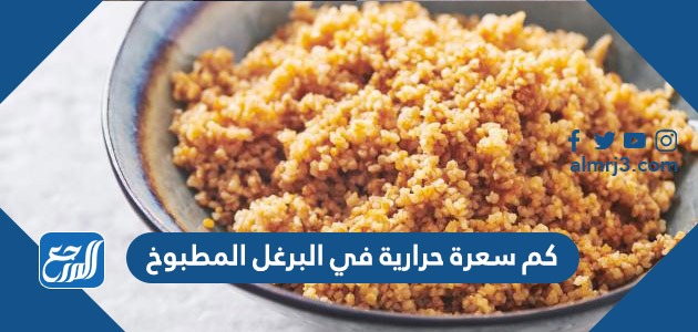 كم سعرة حرارية في البرغل المطبوخ