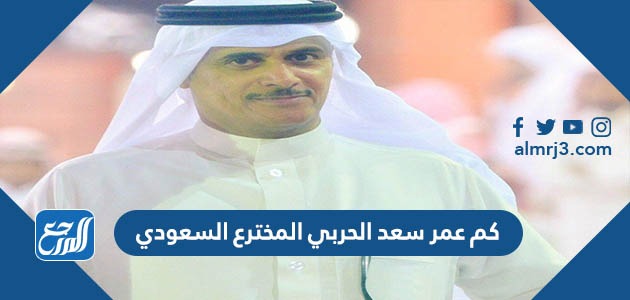 كم عمر سعد الحربي المخترع السعودي