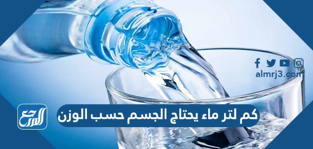 كم لتر ماء يحتاج الجسم حسب الوزن