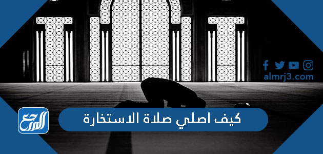 كيف اصلي صلاة الاستخارة
