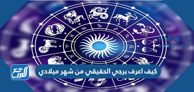 كيف اعرف برجي الحقيقي من شهر ميلادي