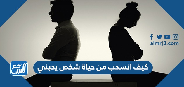 كيف انسحب من حياة شخص يحبني